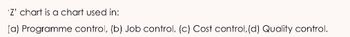 'Z' chart is a chart used in:
(a) Programme control, (b) Job control, (c) Cost control, (d) Quality control.