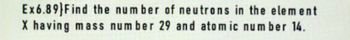 Ex6.89 Find the number of neutrons in the element
X having mass number 29 and atomic number 14.