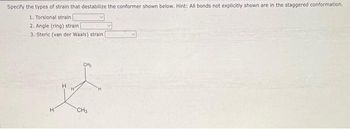 Specify the types of strain that destabilize the conformer shown below. Hint: All bonds not explicitly shown are in the staggered conformation.
1. Torsional strain
2. Angle (ring) strain
3. Steric (van der Waals) strain
H
H
CH₂