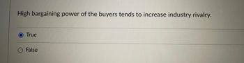 High bargaining power of the buyers tends to increase industry rivalry.
O True
False