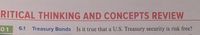 RITICAL THINKING AND CONCEPTS REVIEW
L01
6.1 Treasury Bonds Is it true that a U.S. Treasury security is risk free?
