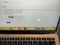 Completed
Part B
What Celsius temperature, T,, is required to change the volume of the gas sample in Part A (T = 44 °C, V = 1160L) to a volume of 2320 L ? Assume no
change in pressure or the amount of gas in the balloon.
Express your answer with the appropriate units.
• View Available Hint(s)
HA
?
T2 =
Value
Units
Submit
Provide Feedback
Next >
étv
MacBook Air
80
の)
DII
DD
F3
F4
F5
F6
F7
F8
F9
F10
F11
F12
$
&
4
5
7
delete
+ II
* CO
< CO
