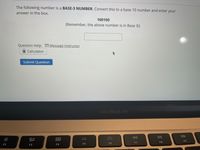 The following number is a BASE-3 NUMBER. Convert this to a base 10 number and enter your
answer in the box.
100100
(Remember, the above number is in Base 3!)
Question Help: Message instructor
I Calculator
Submit Question
MacBook Air
DII
DD
80
000
000
F9
F6
F7
F8
F2
F3
F4
F5
