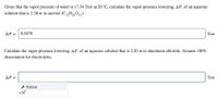 Given that the vapor pressure of water is 17.54 Torr at 20 °C, calculate the vapor-pressure lowering, AP, of an aqueous
solution that is 2.30 m in sucrose (C1,H2011).
AP =
0.6978
Torr
Calculate the vapor-pressure lowering, AP, of an aqueous solution that is 2.30 m in aluminum chloride. Assume 100%
dissociation for electrolytes.
ΔΡ-
Torr
- TOOLS
x10
