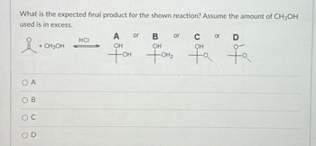 What is the expected final product for the shown reaction? Assume the amount of CH3OH
used is in excess.
OA
OB
C
OD
+ CH3OH
A
or
B
or
C
or
D
HCI
OH
Тон Тонг
OH
OH
ta