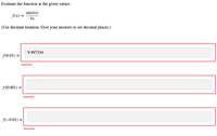 Evaluate the function at the given values.
sin(4x)
f(x) =
4x
(Use decimal notation. Give your answers to six decimal places.)
9.997334
f(0.01) =
Incorrect
f(0.001) =
Incorrect
f(-0.01) 2
Incorrect
