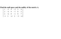 Find the null space and the nullity of the matrix A.
1 -3
2 -6
4 -2 5
4
9.
-1
8
2
- 6
9
-1
7
-1
3
- 4
2 -5 -4
2.
