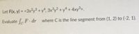 Let F(x, y) = <3x?y3 + y", 3x°y² + y^ + 4xy³,.
%3D
Evaluate F.dr where C is the line segment from (1, 2) to (-2, 1).
