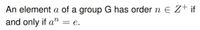 An element a of a group G has order n E z+ if
and only if a" = e.
