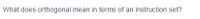 What does orthogonal mean in terms of an instruction set?
