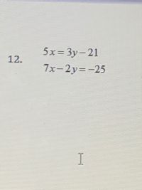 5x= 3y-21
12.
7x-2y=-25
I
