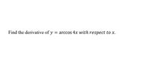 Find the derivative of y = arccos 4x with respect to x.
