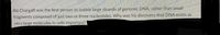 4b) Chargaff was the first person to isolate large strands of genomic DNA, rather than small
fragments composed of just two or three nucleotides. Why was his discovery that DNA exists as
very large molecules in cells important?
