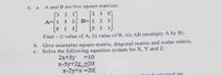 1. a.
A and B are two square matrices.
[3 2 17
[2 3
A=1 5 2
0 1
B=1 2 3
3.
0 1
Find – i) value of A, ii) value of B, iii) AB (multiply A by B)
b. Give examples square matrix, diagonal matrix and scalar matrix.
c. Solve the following equation system for X, Y and Z:
=10
2x+3y
x-3y+2z =20
x-2y+z =20|
t and universal set.
