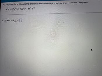 Find a particular solution to the differential equation using the Method of Undetermined Coefficients.
x''(t)- 10x' (t) + 25x(t) = 138t² e 5t
A solution is xp (t) = .