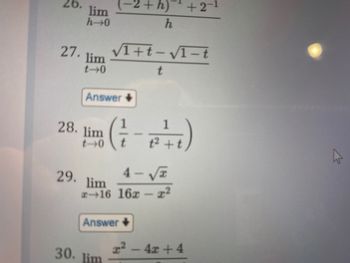 6.
lim
h-0
27. lim
t-0
Answer
28. lim
t-0
-2+h)
30. lim
h
√1+t-√1-t
t
4-√
29. lim
2-16 16x-r²
Answer +
T
(²7-2²+1)
t
+2-1
x² - 4x +4
E