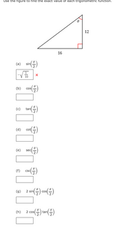 Use the figure to find the exact value of each trigonometric function.
12
16
(3) sin(을)
(b)
cos
(c)
tan
cot
(e) sec(을)
(1) csc()
CSC
(9) 2 sin) con()
(g)
() 2co(을) tn(을)
2 cos
tan
