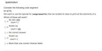 QUESTION 9
Consider the following code segment:
int a[10]:
We want to use the special for (range based for) that we studied in class to print all the elements of a.
Which of these will work?
for (int i:a[i)
Oa.
cout<< i;
for(int i:a)
Ob.
cout<< ali);
O. No correct answer
for(int i:a)
Od.
cout<< i;
O e. More than one correct choices listed
