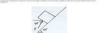 3F. A 100-N block on a rough 30°-incline is acted upon by a force P as shown causing it to accelerate at 2 m/s down the plane. The coefficient of kinetic friction is 0.30. (a) Draw the FBD of the block (b) Find the
magnitude of P.
P
