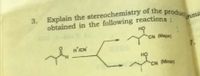 Explain the stereochemistry of the produc
3.
obtained in the following reactions:
Snsu
но
CN (Major)
H'ICN
7.
HỌ
CN (Minor)
