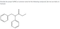 Provide the proper IUPAC or common name for the following compound. [do not use italics in
Canvas]
