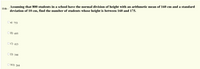 Assuming that 800 students in a school have the normal division of height with an arithmetic mean of 160 cm and a standard
deviation of 10 cm, find the number of students whose height is between 160 and 175.
11 th -
О а) 753
O B) 695
O C) 413
O D) 346
O TO) 264
