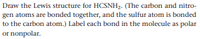 Draw the Lewis structure for HCSNH2. (The carbon and nitro-
gen atoms are bonded together, and the sulfur atom is bonded
to the carbon atom.) Label each bond in the molecule as polar
or nonpolar.
