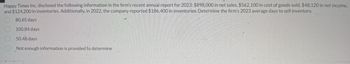 Happy Times Inc. disclosed the following information in the firm's recent annual report for 2023: $898,000 in net sales, $562,100 in cost of goods sold, $48,120 in net income,
and $124,200 in inventories. Additionally, in 2022, the company reported $186,400 in inventories. Determine the firm's 2023 average days to sell inventory.
80.65 days
100.84 days
50.48 days
Not enough information is provided to determine