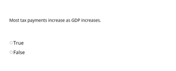 Most tax payments increase as GDP increases.
O True
O False