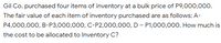 Gil Co. purchased four items of inventory at a bulk price of P9,000,000.
The fair value of each item of inventory purchased are as follows: A-
P4,000,000, B-P3,000,000, C-P2,000,00O, D – P1,000,000. How much is
the cost to be allocated to Inventory C?
