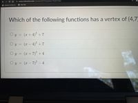 b wcpss.instructure.com/courses/476719/quizzes/792287/take
6 Address Lookup an.
O New Tab
Which of the following functions has a vertex of (4,7
Oy = (r + 4) + 7
%3D
Oy = (x –
2
4) +7
Oy = (x + 7) +4
Oy = (x – 7)² – 4
