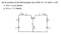 The Si transistor of the following figure has a-0,99, VEE- 4V and Vcc=12V.
i- If l=1.1 mA, find Ry.
ii- If VCE=-7 V, find Rc.
RC
RE
B
VE
