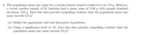 **Problem Statement:**

The population mean zinc mass for a certain battery brand is believed to be 3.0 g. However, a recent random sample of 61 batteries had a mean mass of 3.08 g with a sample standard deviation of 0.152 g. Does this data provide compelling evidence that the population mean zinc mass exceeds 3.0 g?

(a) Define the appropriate null and alternative hypotheses.

(b) Using a significance level of 0.01, does this data provide compelling evidence that the population mean zinc mass exceeds 3.0 g?

**Graph/Diagram Explanation:**

There are no graphs or diagrams in this problem. The problem is entirely text-based and requires statistical hypothesis testing.