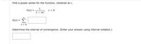 Find a power series for the function, centered at c.
1
h(x)
C = 0
1.
1 - 4x
Σ
h(x) =
n = 0
Determine the interval of convergence. (Enter your answer using interval notation.)
