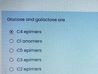 Glucose and galactose are
O C4 epimers
O Cl anomers
O C5 epimers
O C3 epimers
O C2 epimers
