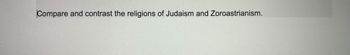 Compare and contrast the religions of Judaism and Zoroastrianism.