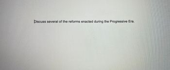 Discuss several of the reforms enacted during the Progressive Era.