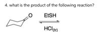 4. what is the product of the following reaction?
EESH
HCl(tr)
