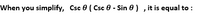 When you simplify, Csc 0 ( Csc 0 - Sin 0) , it is equal to :
