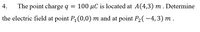 4.
The point charge q = 100 µC is located at A(4,3) m . Determine
the electric field at point P, (0,0) m and at point P2(–4, 3) m .
