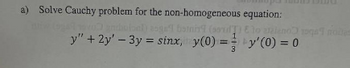 a) Solve Cauchy problem for the non-homogeneous
ovo andhulsel) aogel botning (som
equation:
E lo aaleno 1oqa nolas
y" + 2y' - 3y = sinx, y(0) = y'(0) = 0
3