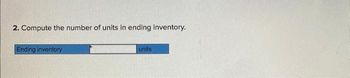 2. Compute the number of units in ending inventory.
Ending inventory
units