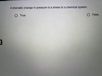 A dramatic change in pressure is a stress to a chemical system.
O True
O False
