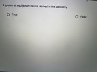 A system at equilibrium can be derived in the laboratory.
O True
O False
