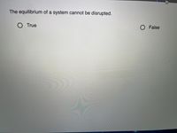 The equilibrium of a system cannot be disrupted.
O True
O False
多
