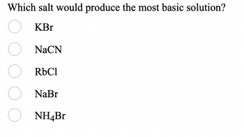 Which salt would produce the most basic solution?
OKBr
O
NaCN
RbCl
O) NaBr
O NH4Br