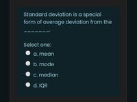 Standard deviation is a special
form of average deviation from the
Select one:
a. mean
b. mode
c. median
d. IQR
