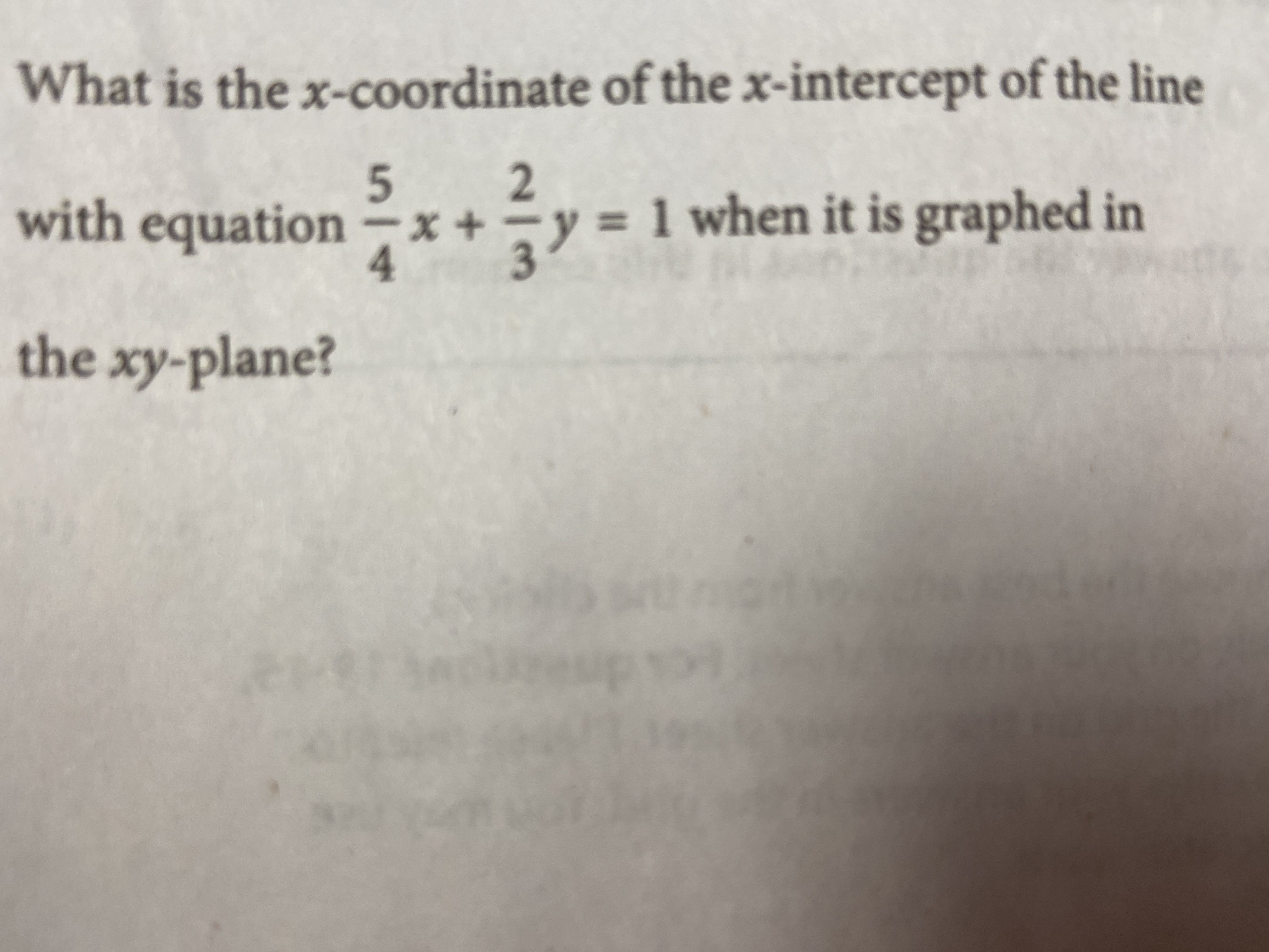 What is the x-coordinate of the x-intercept of the line
2
= 1 when it is graphed in
3
5
with equation -x+
y
4
the xy-plane?
