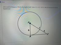 News
A is a point of tangency. What is the length of AZ? (Hint x^2 + 6^2 = 10^2) Why 10, because 6+4=10, the
hypotenuse!
Po
6
4
