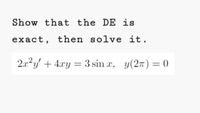 Show that the DE is
exact, then solve it.
2.x2y' + 4.xy = 3 sin a, y(27) = 0
